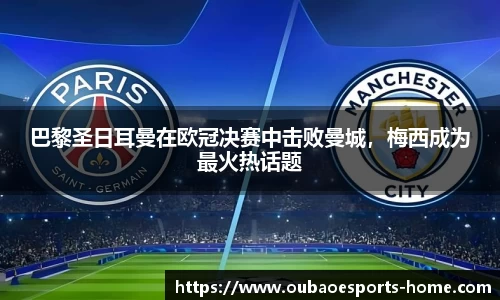 巴黎圣日耳曼在欧冠决赛中击败曼城，梅西成为最火热话题