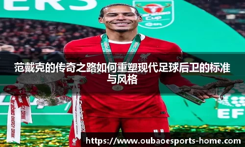 范戴克的传奇之路如何重塑现代足球后卫的标准与风格