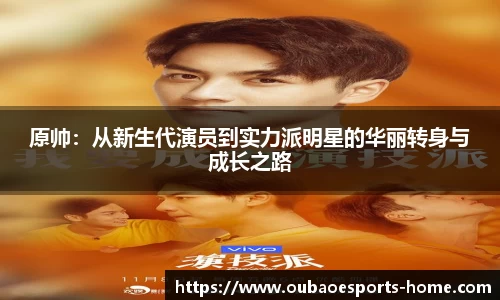 原帅：从新生代演员到实力派明星的华丽转身与成长之路